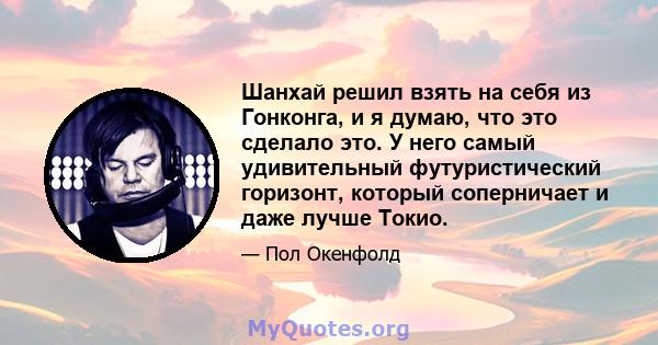 Шанхай решил взять на себя из Гонконга, и я думаю, что это сделало это. У него самый удивительный футуристический горизонт, который соперничает и даже лучше Токио.