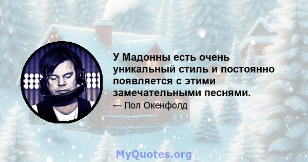 У Мадонны есть очень уникальный стиль и постоянно появляется с этими замечательными песнями.