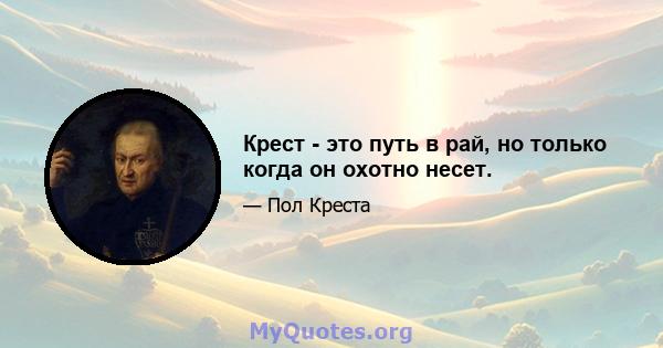 Крест - это путь в рай, но только когда он охотно несет.