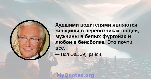 Худшими водителями являются женщины в перевозчиках людей, мужчины в белых фургонах и любой в бейсболке. Это почти все.