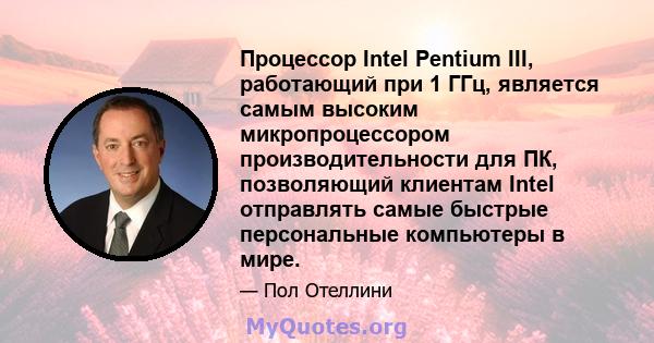 Процессор Intel Pentium III, работающий при 1 ГГц, является самым высоким микропроцессором производительности для ПК, позволяющий клиентам Intel отправлять самые быстрые персональные компьютеры в мире.