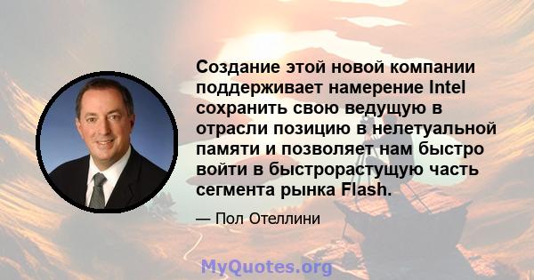 Создание этой новой компании поддерживает намерение Intel сохранить свою ведущую в отрасли позицию в нелетуальной памяти и позволяет нам быстро войти в быстрорастущую часть сегмента рынка Flash.