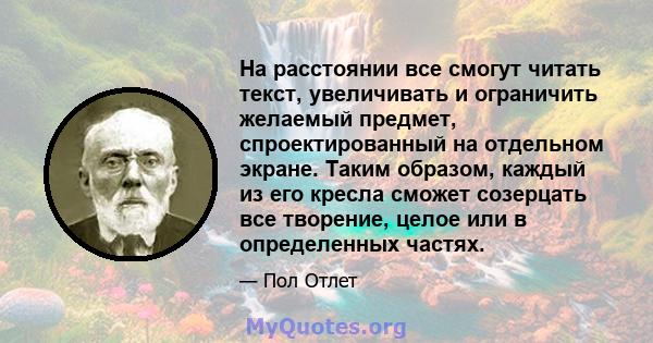 На расстоянии все смогут читать текст, увеличивать и ограничить желаемый предмет, спроектированный на отдельном экране. Таким образом, каждый из его кресла сможет созерцать все творение, целое или в определенных частях.