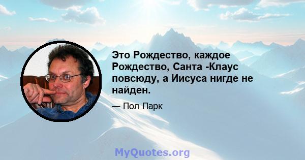 Это Рождество, каждое Рождество, Санта -Клаус повсюду, а Иисуса нигде не найден.