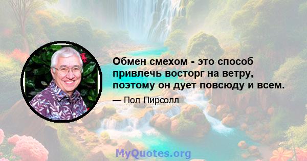 Обмен смехом - это способ привлечь восторг на ветру, поэтому он дует повсюду и всем.