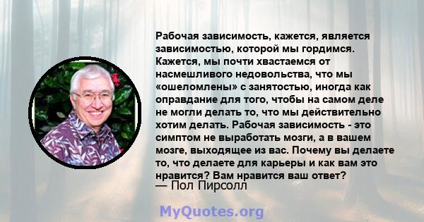 Рабочая зависимость, кажется, является зависимостью, которой мы гордимся. Кажется, мы почти хвастаемся от насмешливого недовольства, что мы «ошеломлены» с занятостью, иногда как оправдание для того, чтобы на самом деле