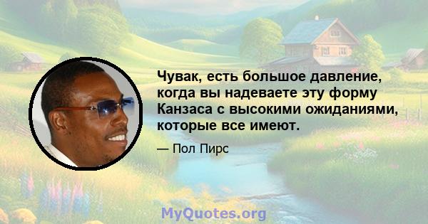 Чувак, есть большое давление, когда вы надеваете эту форму Канзаса с высокими ожиданиями, которые все имеют.