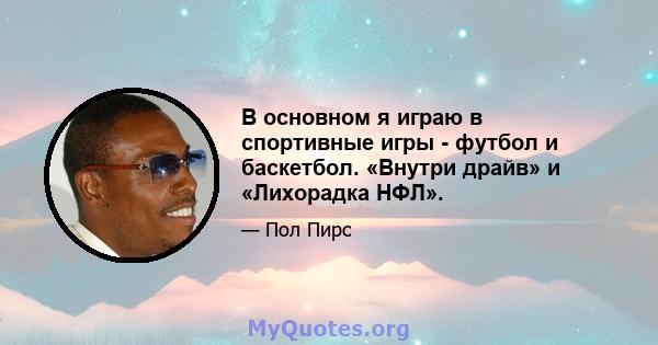 В основном я играю в спортивные игры - футбол и баскетбол. «Внутри драйв» и «Лихорадка НФЛ».