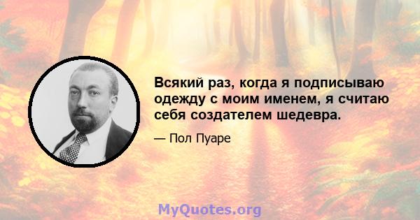 Всякий раз, когда я подписываю одежду с моим именем, я считаю себя создателем шедевра.