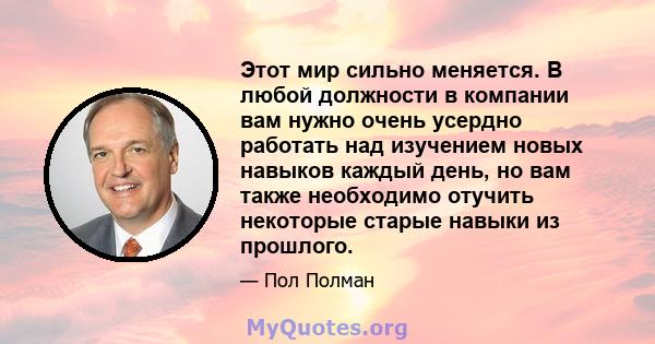 Этот мир сильно меняется. В любой должности в компании вам нужно очень усердно работать над изучением новых навыков каждый день, но вам также необходимо отучить некоторые старые навыки из прошлого.