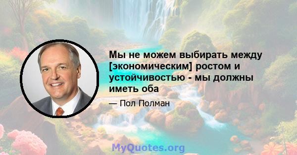 Мы не можем выбирать между [экономическим] ростом и устойчивостью - мы должны иметь оба