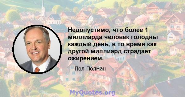 Недопустимо, что более 1 миллиарда человек голодны каждый день, в то время как другой миллиард страдает ожирением.