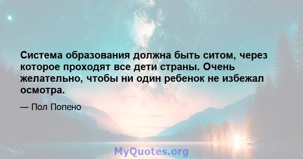 Система образования должна быть ситом, через которое проходят все дети страны. Очень желательно, чтобы ни один ребенок не избежал осмотра.