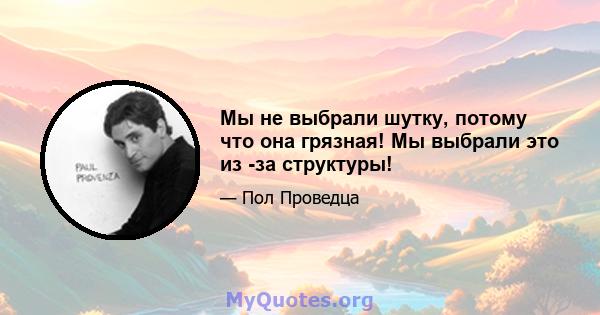 Мы не выбрали шутку, потому что она грязная! Мы выбрали это из -за структуры!