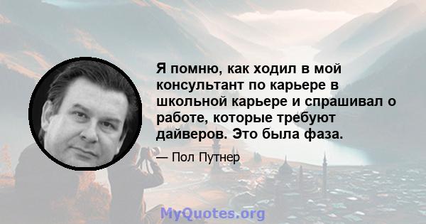 Я помню, как ходил в мой консультант по карьере в школьной карьере и спрашивал о работе, которые требуют дайверов. Это была фаза.