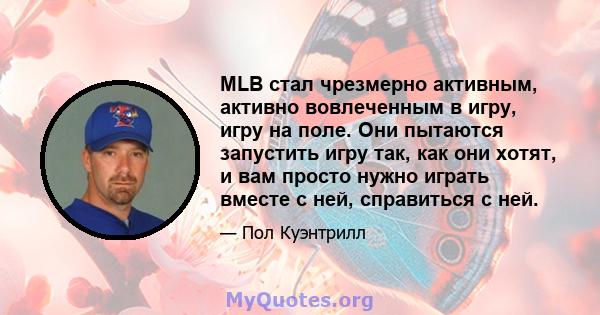 MLB стал чрезмерно активным, активно вовлеченным в игру, игру на поле. Они пытаются запустить игру так, как они хотят, и вам просто нужно играть вместе с ней, справиться с ней.