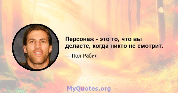 Персонаж - это то, что вы делаете, когда никто не смотрит.