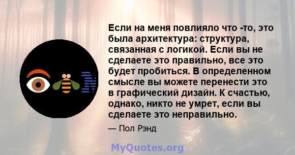 Если на меня повлияло что -то, это была архитектура: структура, связанная с логикой. Если вы не сделаете это правильно, все это будет пробиться. В определенном смысле вы можете перенести это в графический дизайн. К