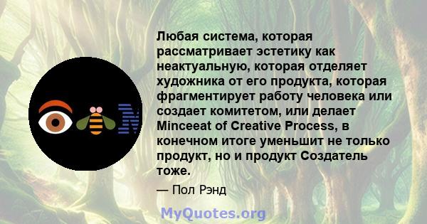 Любая система, которая рассматривает эстетику как неактуальную, которая отделяет художника от его продукта, которая фрагментирует работу человека или создает комитетом, или делает Minceeat of Creative Process, в