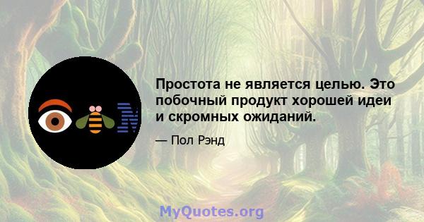 Простота не является целью. Это побочный продукт хорошей идеи и скромных ожиданий.