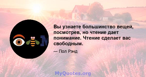 Вы узнаете большинство вещей, посмотрев, но чтение дает понимание. Чтение сделает вас свободным.