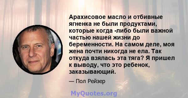 Арахисовое масло и отбивные ягненка не были продуктами, которые когда -либо были важной частью нашей жизни до беременности. На самом деле, моя жена почти никогда не ела. Так откуда взялась эта тяга? Я пришел к выводу,