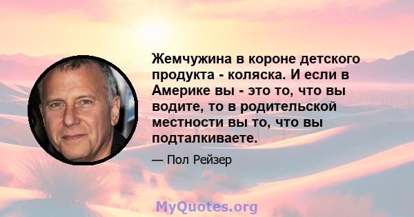 Жемчужина в короне детского продукта - коляска. И если в Америке вы - это то, что вы водите, то в родительской местности вы то, что вы подталкиваете.