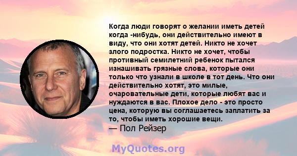 Когда люди говорят о желании иметь детей когда -нибудь, они действительно имеют в виду, что они хотят детей. Никто не хочет злого подростка. Никто не хочет, чтобы противный семилетний ребенок пытался изнашивать грязные