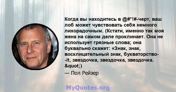 Когда вы находитесь в @#*!#-черт, ваш лоб может чувствовать себя немного лихорадочным. (Кстати, именно так моя жена на самом деле проклинает. Она не использует грязные слова; она буквально скажет: «Знак, знак,