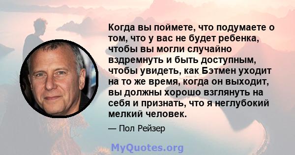 Когда вы поймете, что подумаете о том, что у вас не будет ребенка, чтобы вы могли случайно вздремнуть и быть доступным, чтобы увидеть, как Бэтмен уходит на то же время, когда он выходит, вы должны хорошо взглянуть на