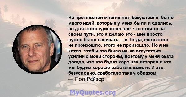 На протяжении многих лет, безусловно, было много идей, которые у меня были и сдались, но для этого единственное, что стояло на своем пути, это я делаю это - мне просто нужно было написать ... и Тогда, если этого не