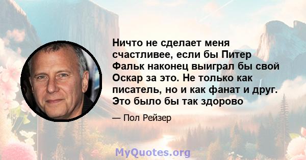 Ничто не сделает меня счастливее, если бы Питер Фальк наконец выиграл бы свой Оскар за это. Не только как писатель, но и как фанат и друг. Это было бы так здорово