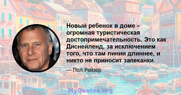 Новый ребенок в доме - огромная туристическая достопримечательность. Это как Диснейленд, за исключением того, что там линии длиннее, и никто не приносит запеканки.