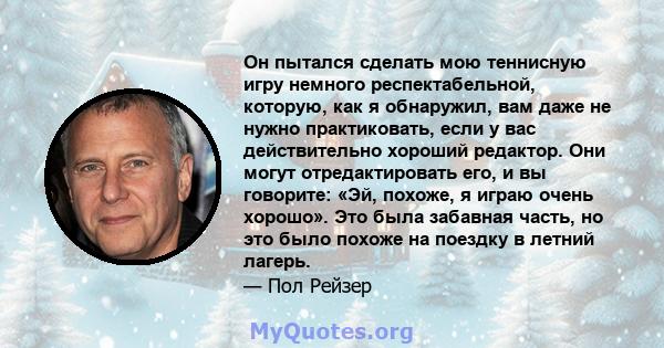 Он пытался сделать мою теннисную игру немного респектабельной, которую, как я обнаружил, вам даже не нужно практиковать, если у вас действительно хороший редактор. Они могут отредактировать его, и вы говорите: «Эй,