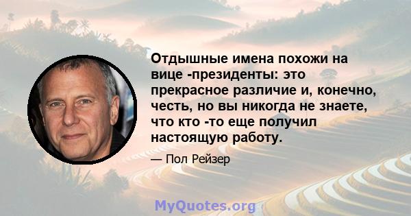 Отдышные имена похожи на вице -президенты: это прекрасное различие и, конечно, честь, но вы никогда не знаете, что кто -то еще получил настоящую работу.