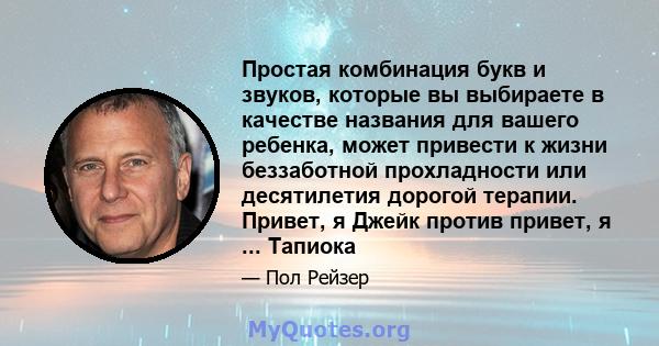 Простая комбинация букв и звуков, которые вы выбираете в качестве названия для вашего ребенка, может привести к жизни беззаботной прохладности или десятилетия дорогой терапии. Привет, я Джейк против привет, я ... Тапиока