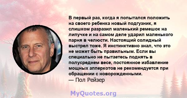 В первый раз, когда я попытался положить на своего ребенка новый подгузник, я слишком разразил маленький ремешок на липучке и на самом деле ударил маленького парня в челюсти. Настоящий солидный выстрел тоже. Я