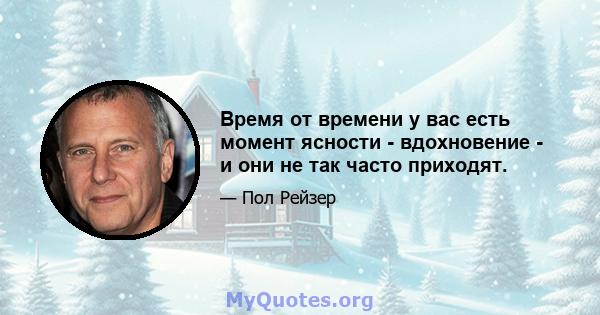 Время от времени у вас есть момент ясности - вдохновение - и они не так часто приходят.