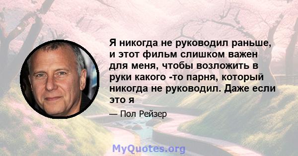 Я никогда не руководил раньше, и этот фильм слишком важен для меня, чтобы возложить в руки какого -то парня, который никогда не руководил. Даже если это я