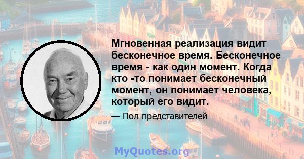 Мгновенная реализация видит бесконечное время. Бесконечное время - как один момент. Когда кто -то понимает бесконечный момент, он понимает человека, который его видит.