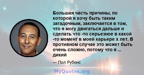 Большая часть причины, по которой я хочу быть таким загадочным, заключается в том, что я могу двигаться дальше и сделать что -то серьезное в какой -то момент в моей карьере x лет. В противном случае это может быть очень 