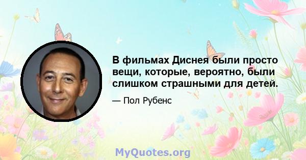 В фильмах Диснея были просто вещи, которые, вероятно, были слишком страшными для детей.