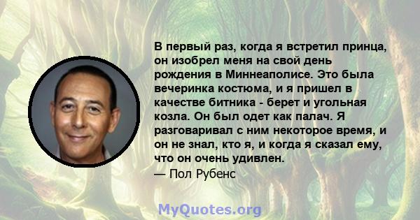 В первый раз, когда я встретил принца, он изобрел меня на свой день рождения в Миннеаполисе. Это была вечеринка костюма, и я пришел в качестве битника - берет и угольная козла. Он был одет как палач. Я разговаривал с