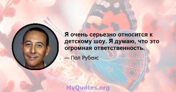 Я очень серьезно относится к детскому шоу. Я думаю, что это огромная ответственность.