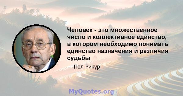 Человек - это множественное число и коллективное единство, в котором необходимо понимать единство назначения и различия судьбы