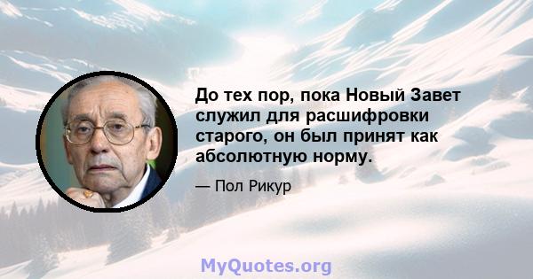 До тех пор, пока Новый Завет служил для расшифровки старого, он был принят как абсолютную норму.