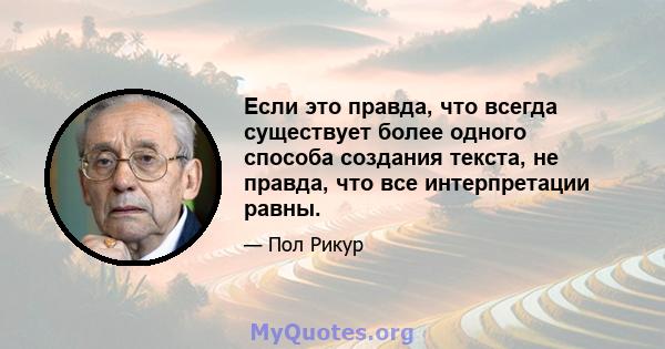 Если это правда, что всегда существует более одного способа создания текста, не правда, что все интерпретации равны.