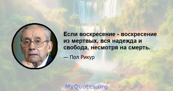 Если воскресение - воскресение из мертвых, вся надежда и свобода, несмотря на смерть.