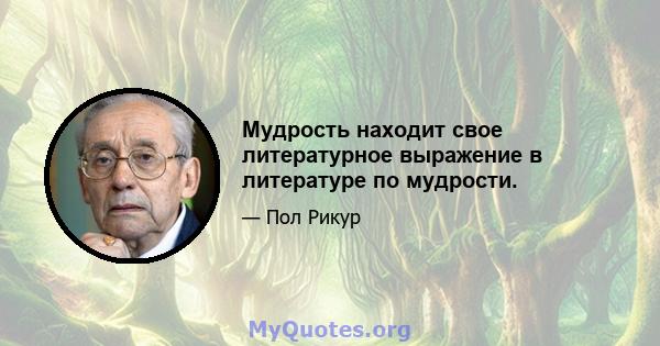 Мудрость находит свое литературное выражение в литературе по мудрости.