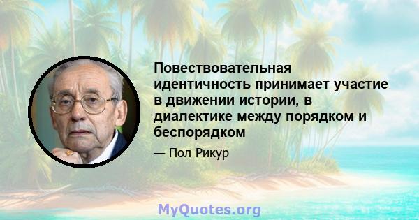 Повествовательная идентичность принимает участие в движении истории, в диалектике между порядком и беспорядком